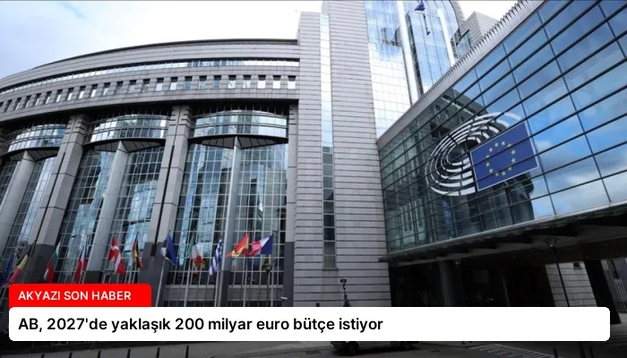 AB, 2027’de yaklaşık 200 milyar euro bütçe istiyor