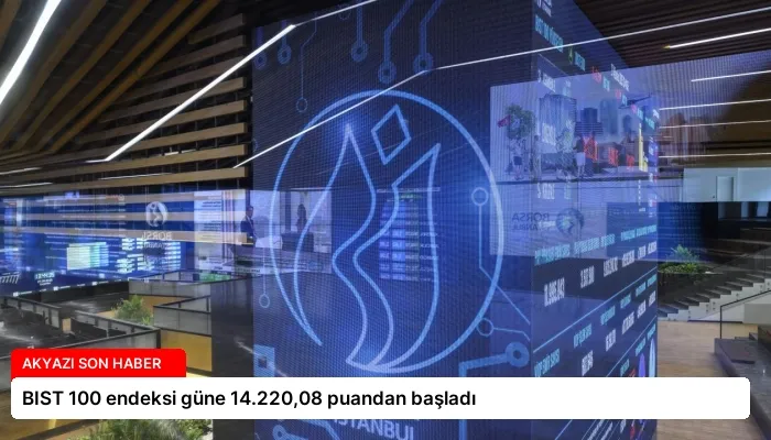 BIST 100 endeksi güne 14.220,08 puandan başladı