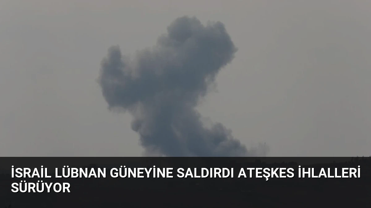 İsrail Lübnan Güneyine Saldırdı Ateşkes İhlalleri Sürüyor