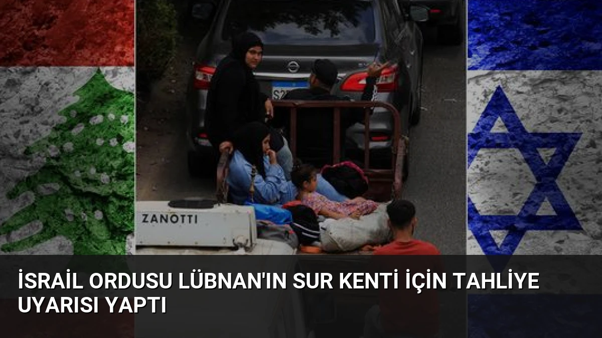İsrail Ordusu Lübnan’ın Sur Kenti İçin Tahliye Uyarısı Yaptı