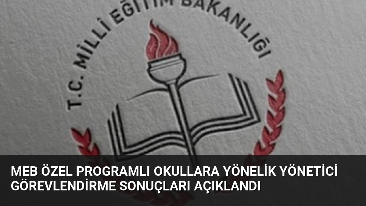MEB Özel Programlı Okullara Yönelik Yönetici Görevlendirme Sonuçları Açıklandı