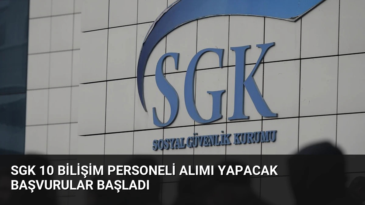 SGK 10 Bilişim Personeli Alımı Yapacak Başvurular Başladı