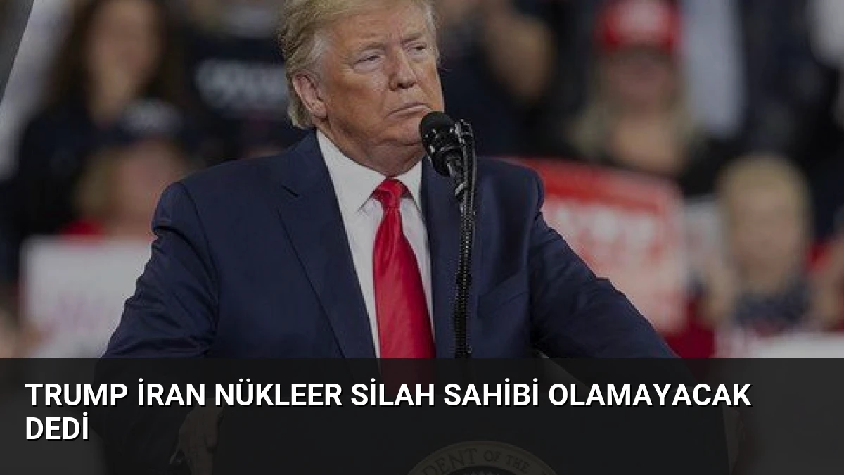 Trump İran Nükleer Silah Sahibi Olamayacak Dedi