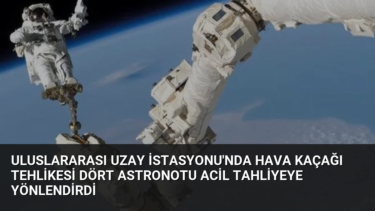 Uluslararası Uzay İstasyonu’nda Hava Kaçağı Tehlikesi Dört Astronotu Acil Tahliyeye Yönlendirdi