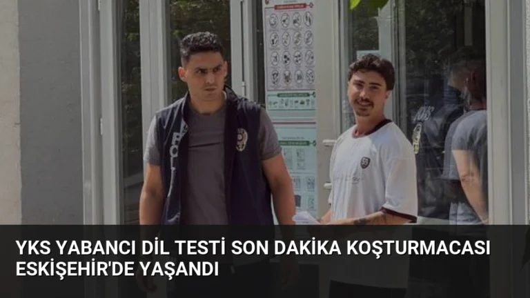 YKS Yabancı Dil Testi Son Dakika Koşturmacası Eskişehir’de Yaşandı