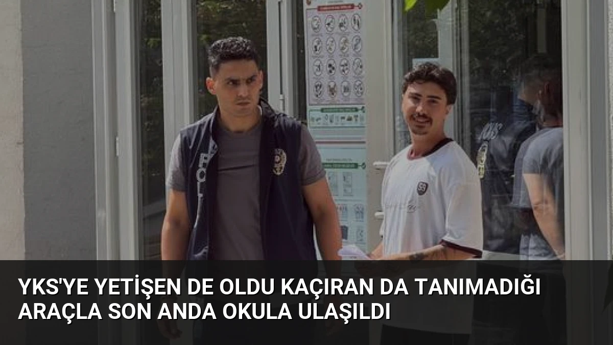 YKS’ye Yetişen de Oldu Kaçıran da Tanımadığı Araçla Son Anda Okula Ulaşıldı