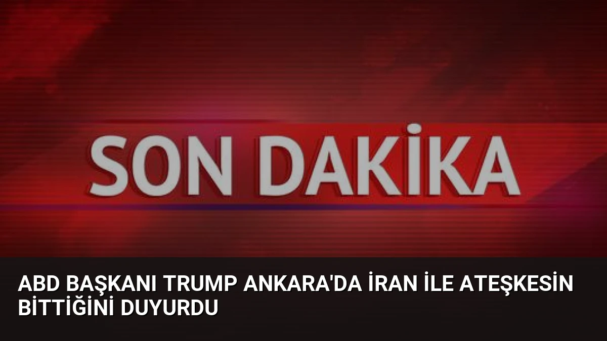 ABD Başkanı Trump Ankara’da İran ile Ateşkesin Bittiğini Duyurdu