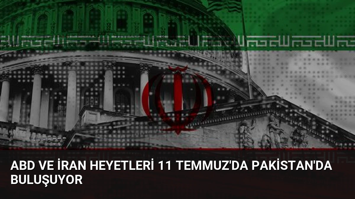 ABD ve İran Heyetleri 11 Temmuz’da Pakistan’da Buluşuyor