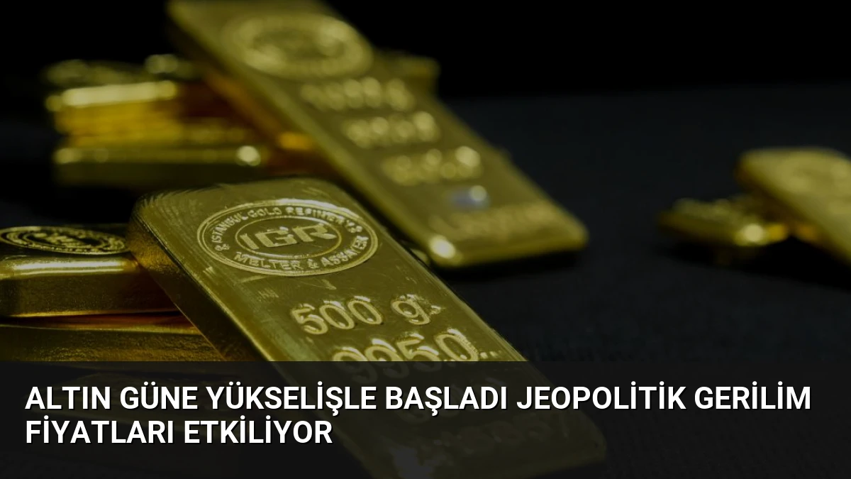 Altın Güne Yükselişle Başladı Jeopolitik Gerilim Fiyatları Etkiliyor