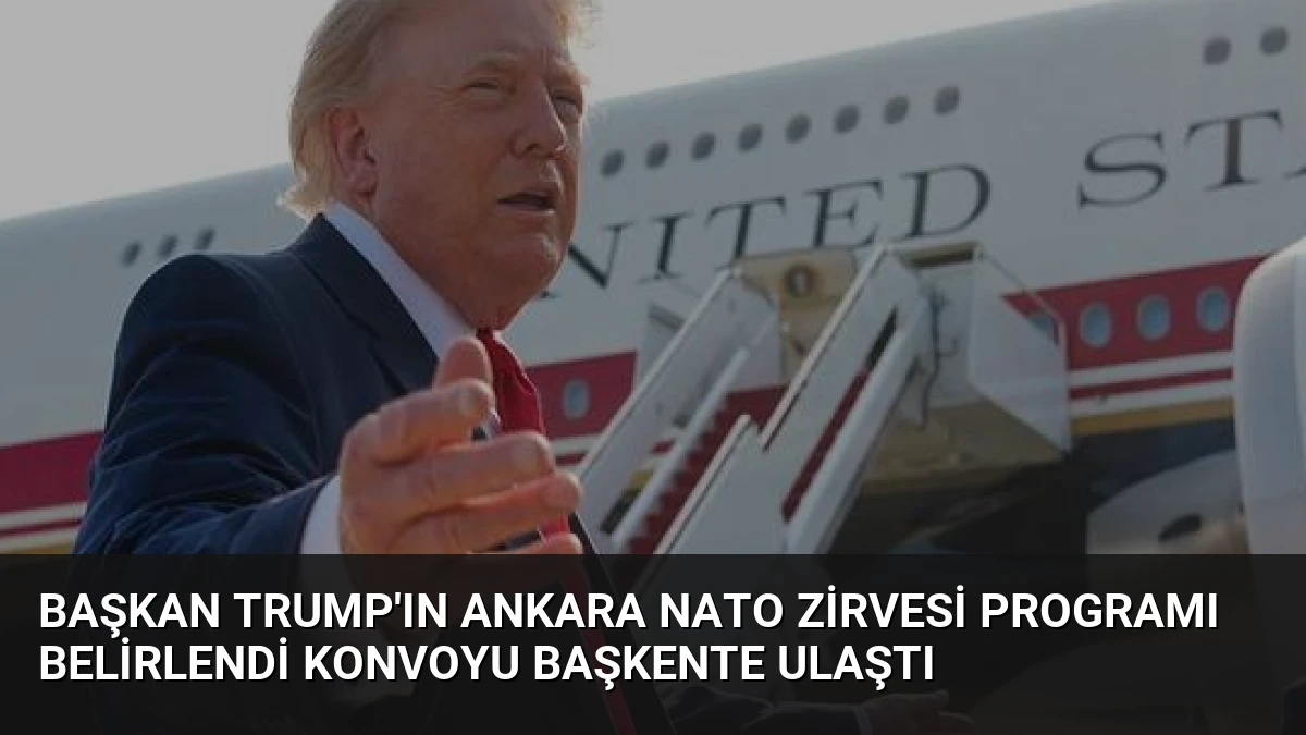 Başkan Trump’ın Ankara NATO Zirvesi Programı Belirlendi Konvoyu Başkente Ulaştı