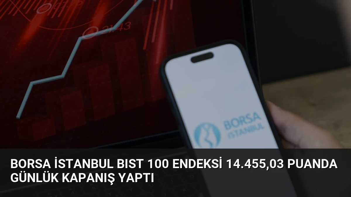 Borsa İstanbul BIST 100 Endeksi 14.455,03 Puanda Günlük Kapanış Yaptı
