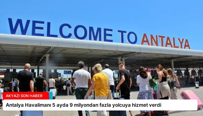 Antalya Havalimanı 5 ayda 9 milyondan fazla yolcuya hizmet verdi