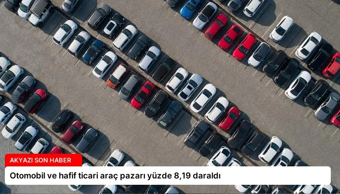 Otomobil ve hafif ticari araç pazarı yüzde 8,19 daraldı