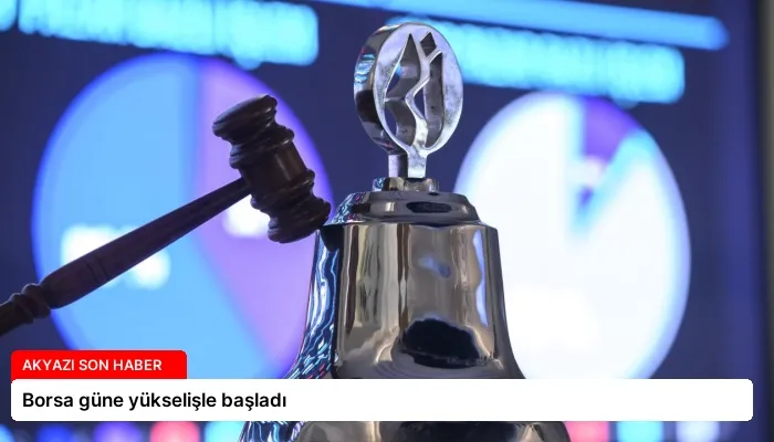 Borsa güne yükselişle başladı