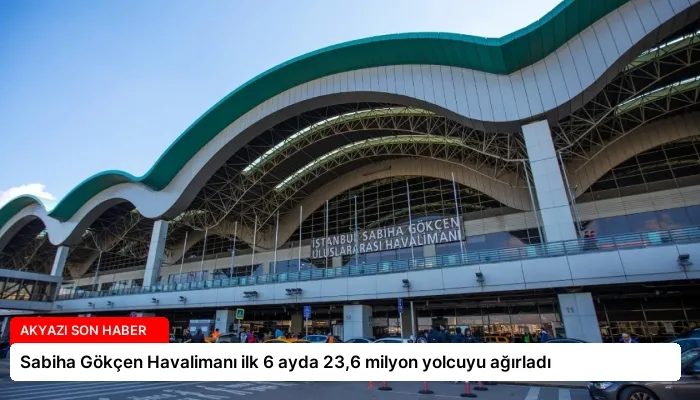 Sabiha Gökçen Havalimanı ilk 6 ayda 23,6 milyon yolcuyu ağırladı
