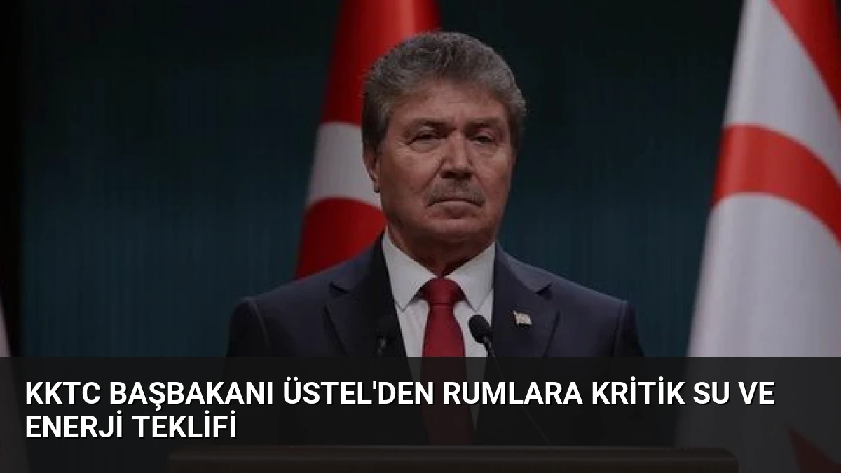 KKTC Başbakanı Üstel’den Rumlara Kritik Su ve Enerji Teklifi
