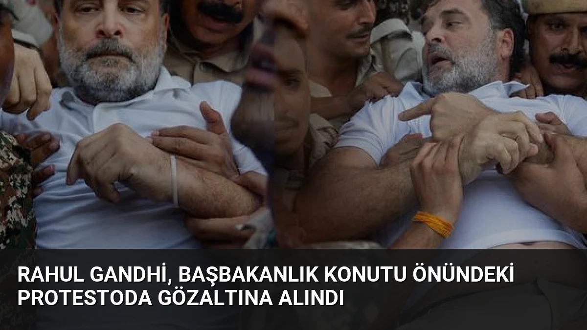 Rahul Gandhi, Başbakanlık Konutu Önündeki Protestoda Gözaltına Alındı