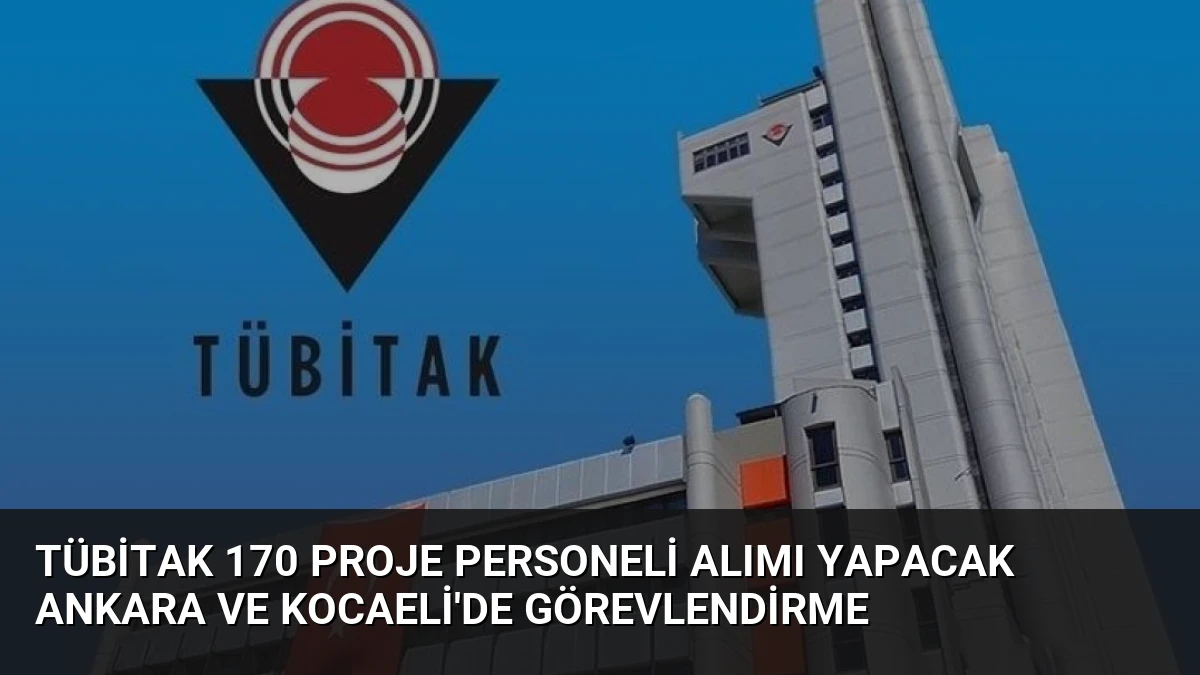 TÜBİTAK 170 Proje Personeli Alımı Yapacak Ankara ve Kocaeli’de Görevlendirme