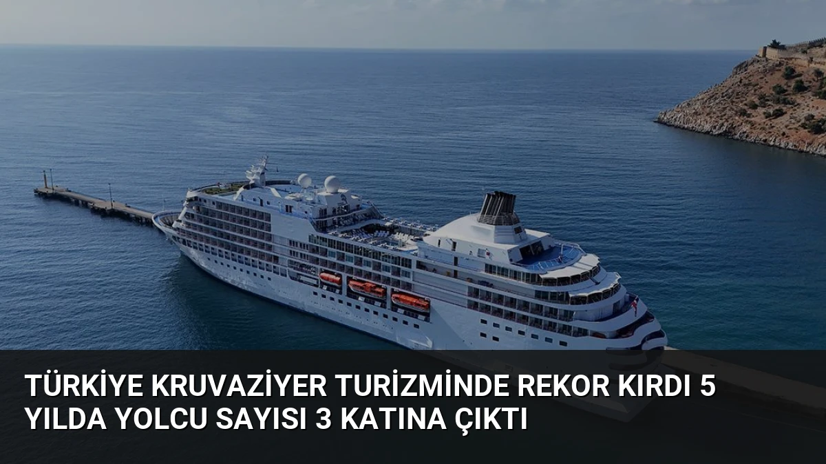 Türkiye Kruvaziyer Turizminde Rekor Kırdı 5 Yılda Yolcu Sayısı 3 Katına Çıktı
