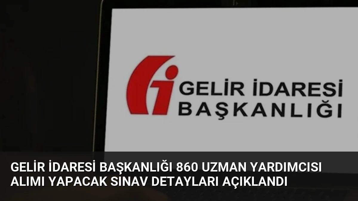 Gelir İdaresi Başkanlığı 860 Uzman Yardımcısı Alımı Yapacak Sınav Detayları Açıklandı