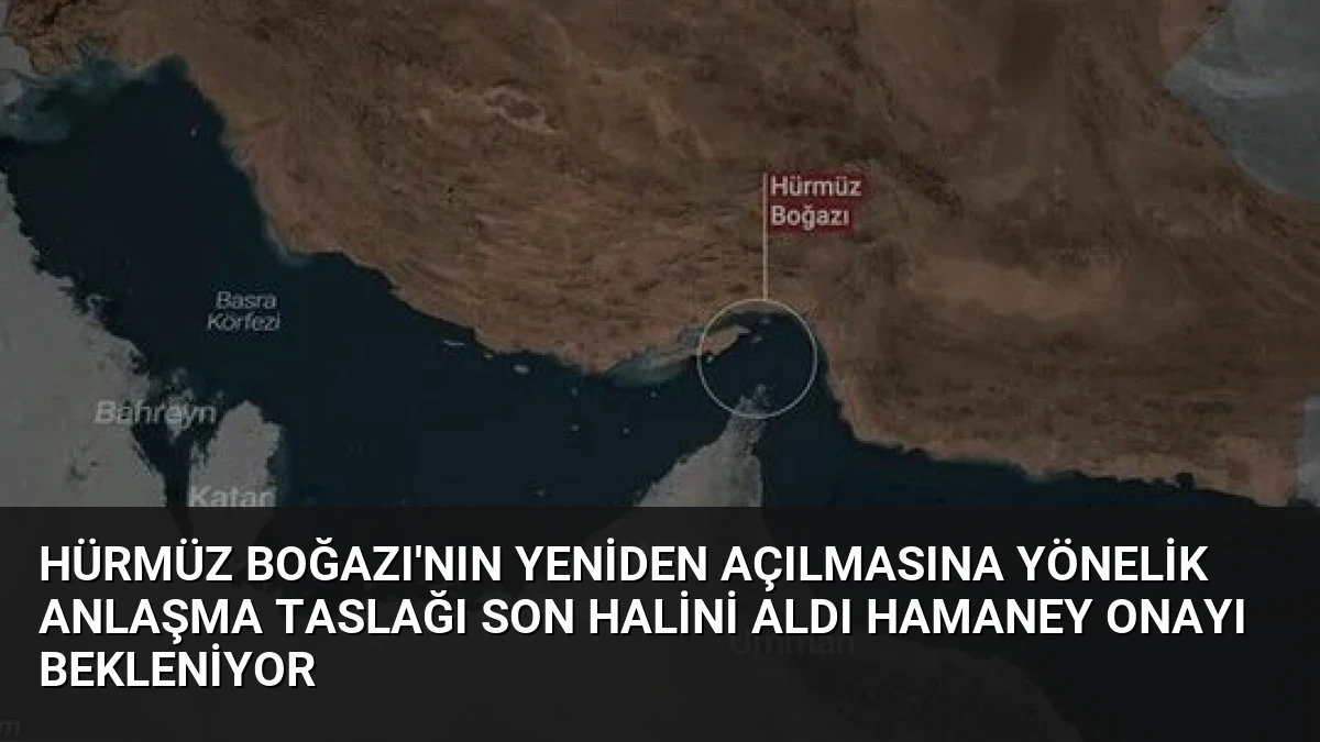 Hürmüz Boğazı’nın Yeniden Açılmasına Yönelik Anlaşma Taslağı Son Halini Aldı Hamaney Onayı Bekleniyor