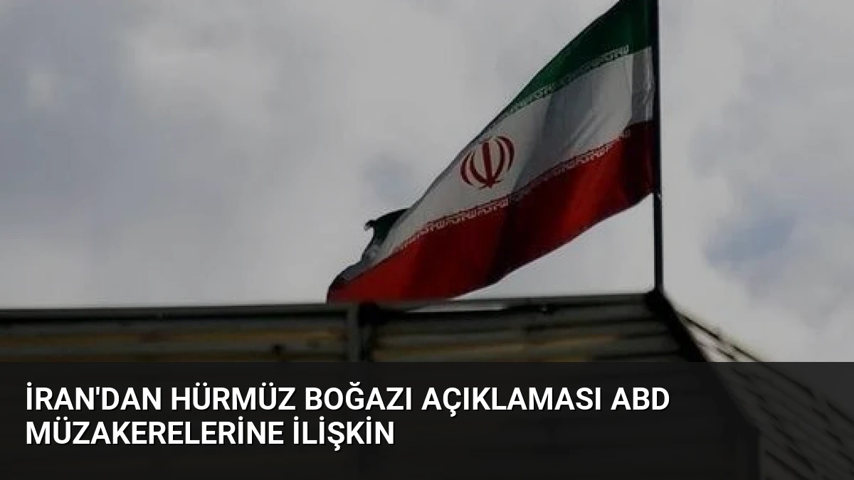 İran’dan Hürmüz Boğazı Açıklaması ABD Müzakerelerine İlişkin