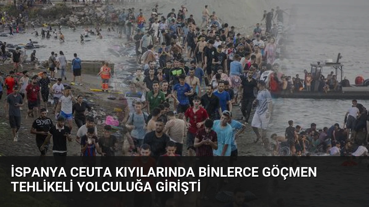 İspanya Ceuta Kıyılarında Binlerce Göçmen Tehlikeli Yolculuğa Girişti