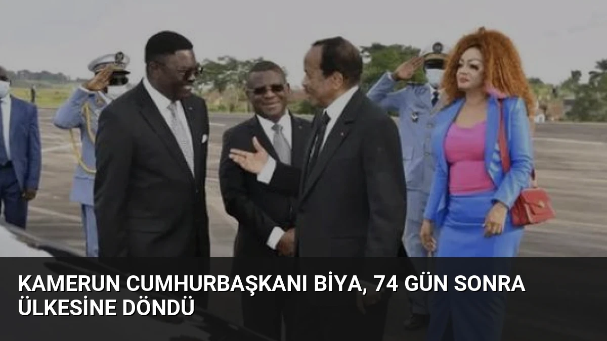 Kamerun Cumhurbaşkanı Biya, 74 Gün Sonra Ülkesine Döndü