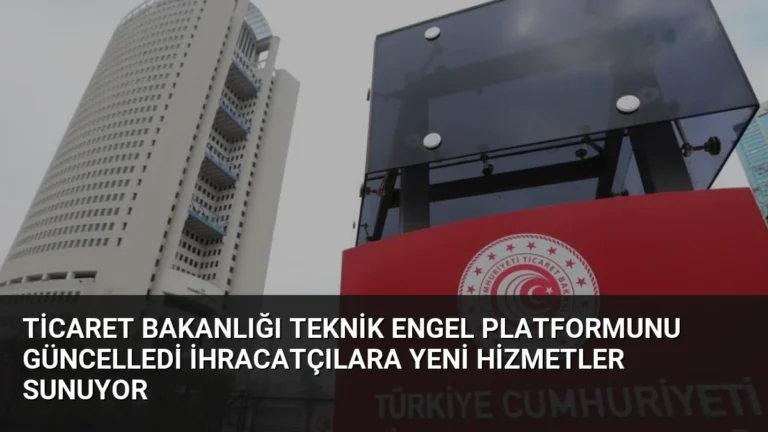 Ticaret Bakanlığı Teknik Engel Platformunu Güncelledi İhracatçılara Yeni Hizmetler Sunuyor