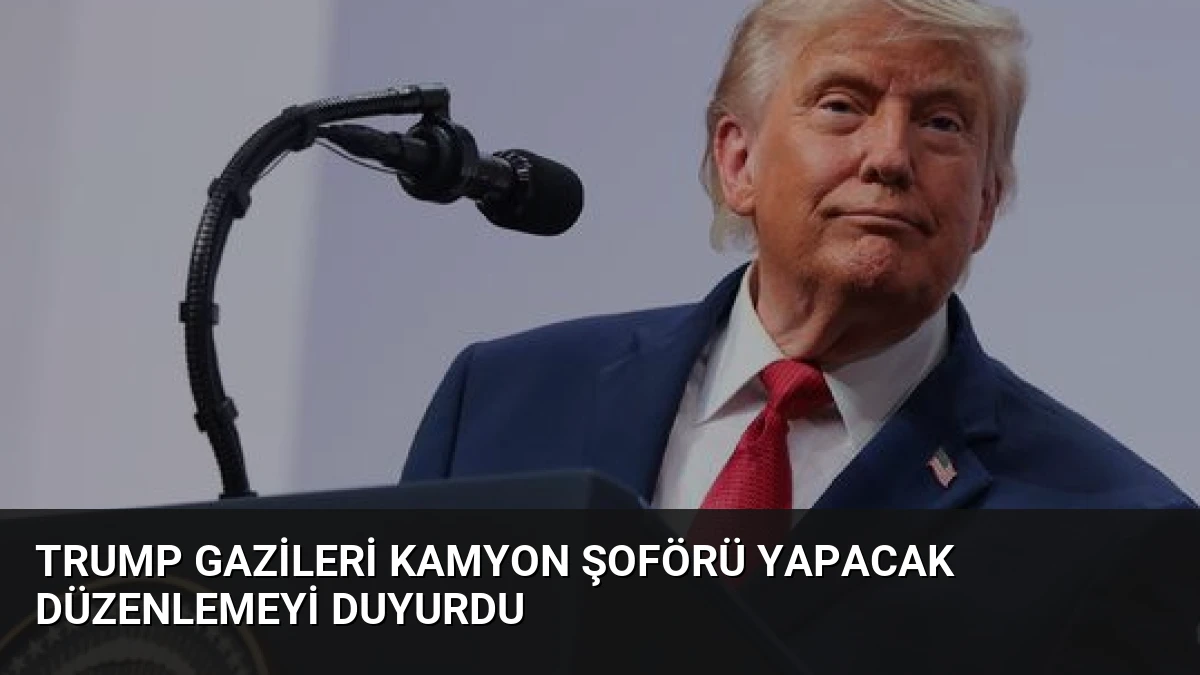 Trump Gazileri Kamyon Şoförü Yapacak Düzenlemeyi Duyurdu