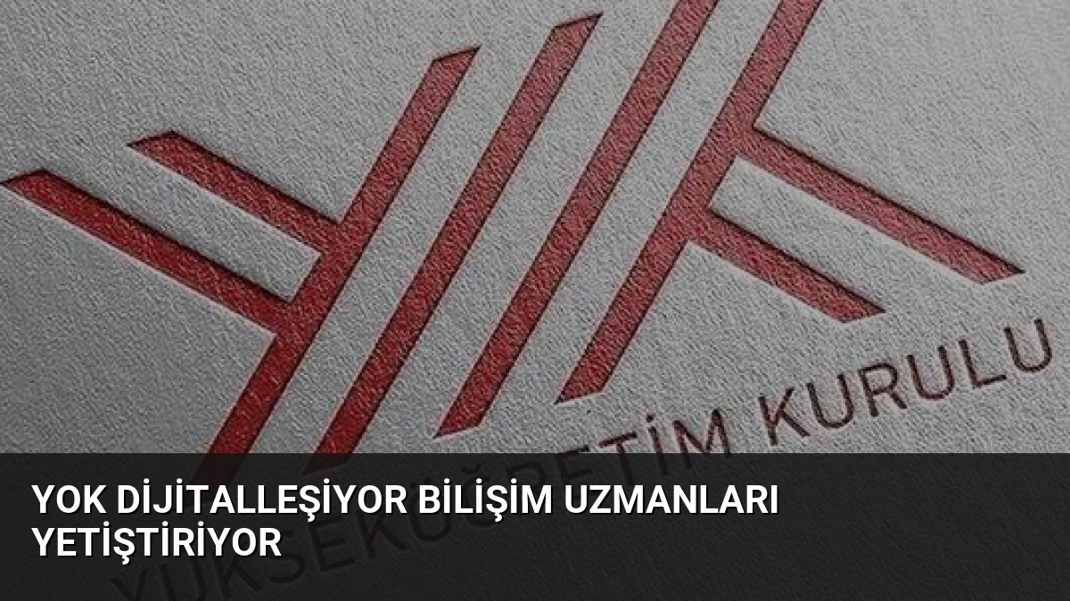 YOK Dijitalleşiyor Bilişim Uzmanları Yetiştiriyor