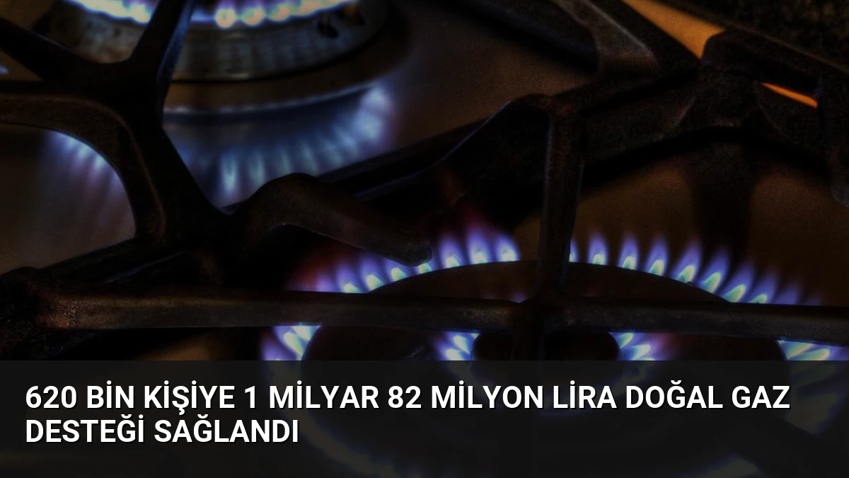 620 Bin Kişiye 1 Milyar 82 Milyon Lira Doğal Gaz Desteği Sağlandı