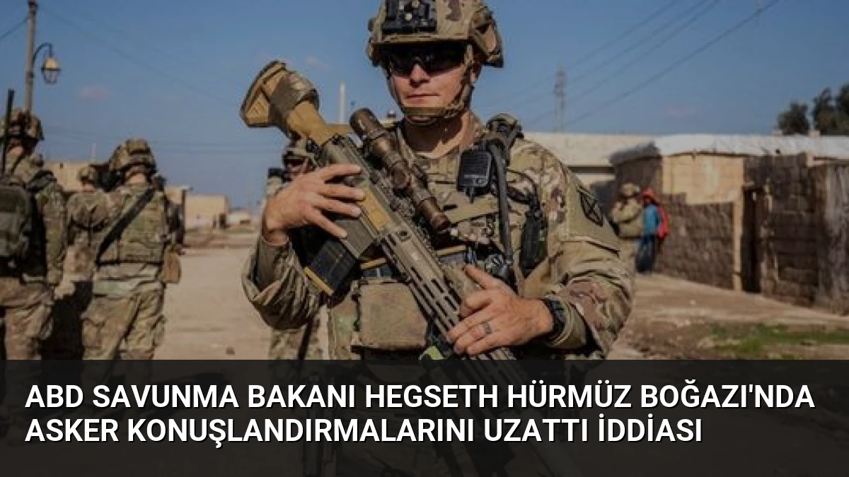 ABD Savunma Bakanı Hegseth Hürmüz Boğazı’nda Asker Konuşlandırmalarını Uzattı İddiası