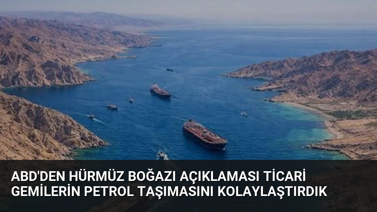 ABD’den Hürmüz Boğazı Açıklaması Ticari Gemilerin Petrol Taşımasını Kolaylaştırdık