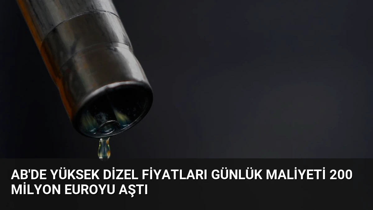 AB’de Yüksek Dizel Fiyatları Günlük Maliyeti 200 Milyon Euroyu Aştı