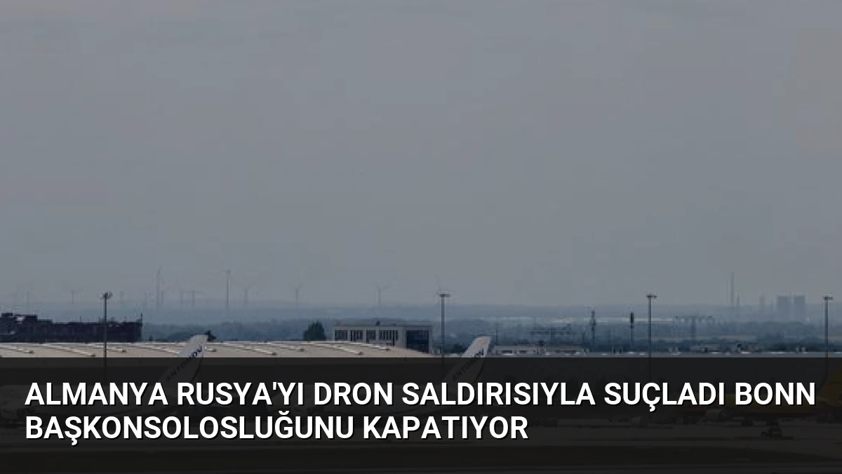 Almanya Rusya’yı Dron Saldırısıyla Suçladı Bonn Başkonsolosluğunu Kapatıyor