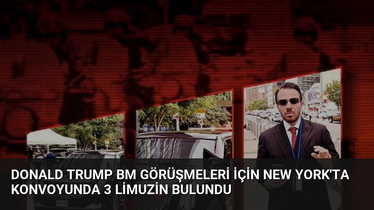 Donald Trump BM Görüşmeleri İçin New York’ta Konvoyunda 3 Limuzin Bulundu