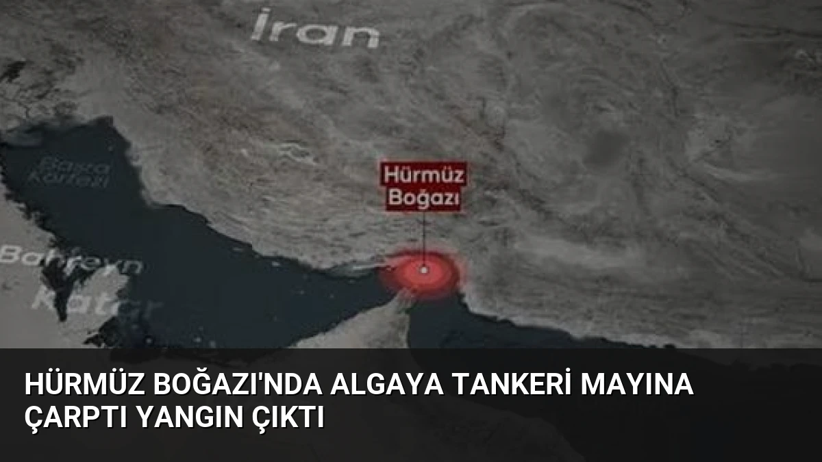 Hürmüz Boğazı’nda Algaya tankeri mayına çarptı yangın çıktı