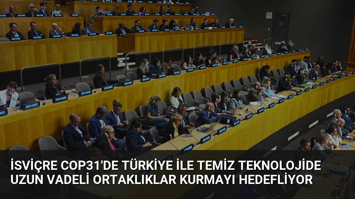 İsviçre COP31’de Türkiye ile Temiz Teknolojide Uzun Vadeli Ortaklıklar Kurmayı Hedefliyor