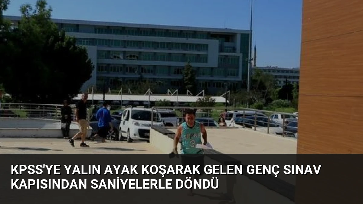 KPSS’ye Yalın Ayak Koşarak Gelen Genç Sınav Kapısından Saniyelerle Döndü