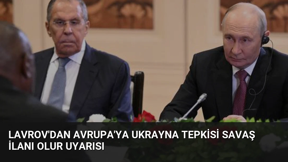 Lavrov’dan Avrupa’ya Ukrayna Tepkisi Savaş İlanı Olur Uyarısı