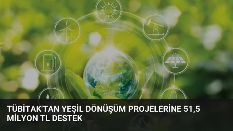 TÜBİTAK’tan Yeşil Dönüşüm Projelerine 51,5 Milyon TL Destek