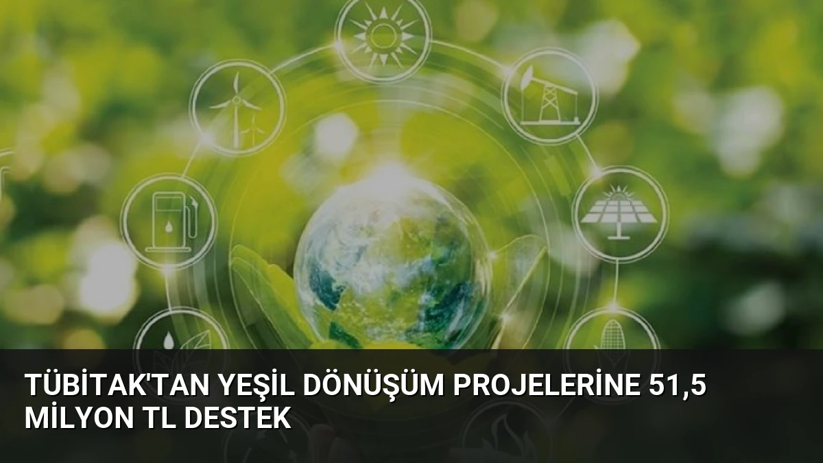 TÜBİTAK’tan Yeşil Dönüşüm Projelerine 51,5 Milyon TL Destek