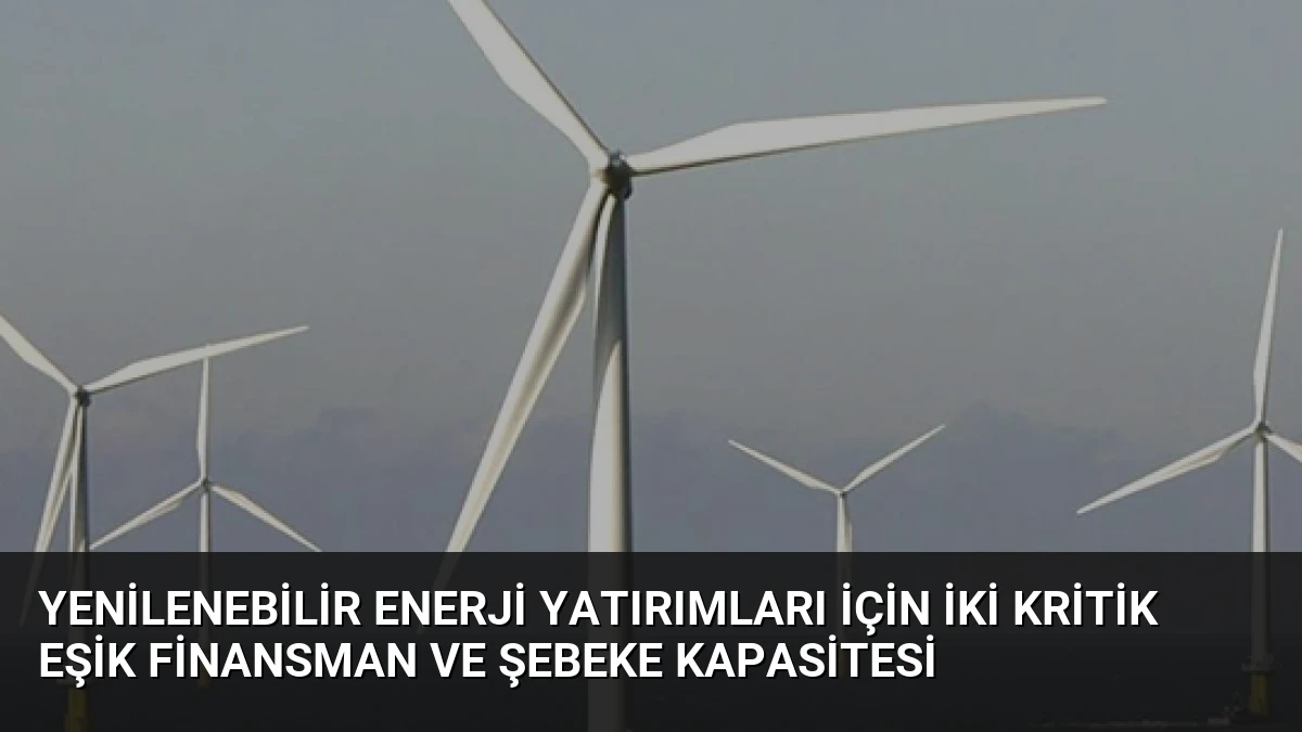 Yenilenebilir Enerji Yatırımları İçin İki Kritik Eşik Finansman ve Şebeke Kapasitesi