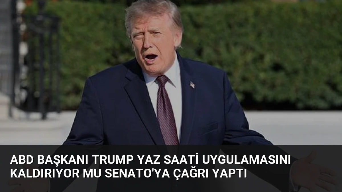 ABD Başkanı Trump Yaz Saati Uygulamasını Kaldırıyor Mu Senato’ya Çağrı Yaptı