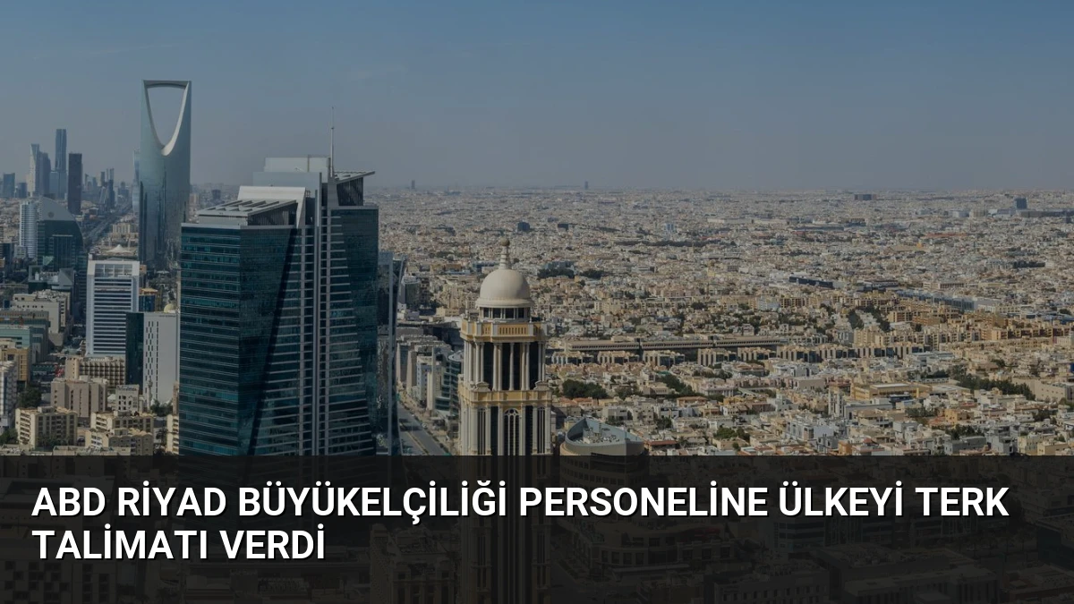 ABD Riyad Büyükelçiliği Personeline Ülkeyi Terk Talimatı Verdi