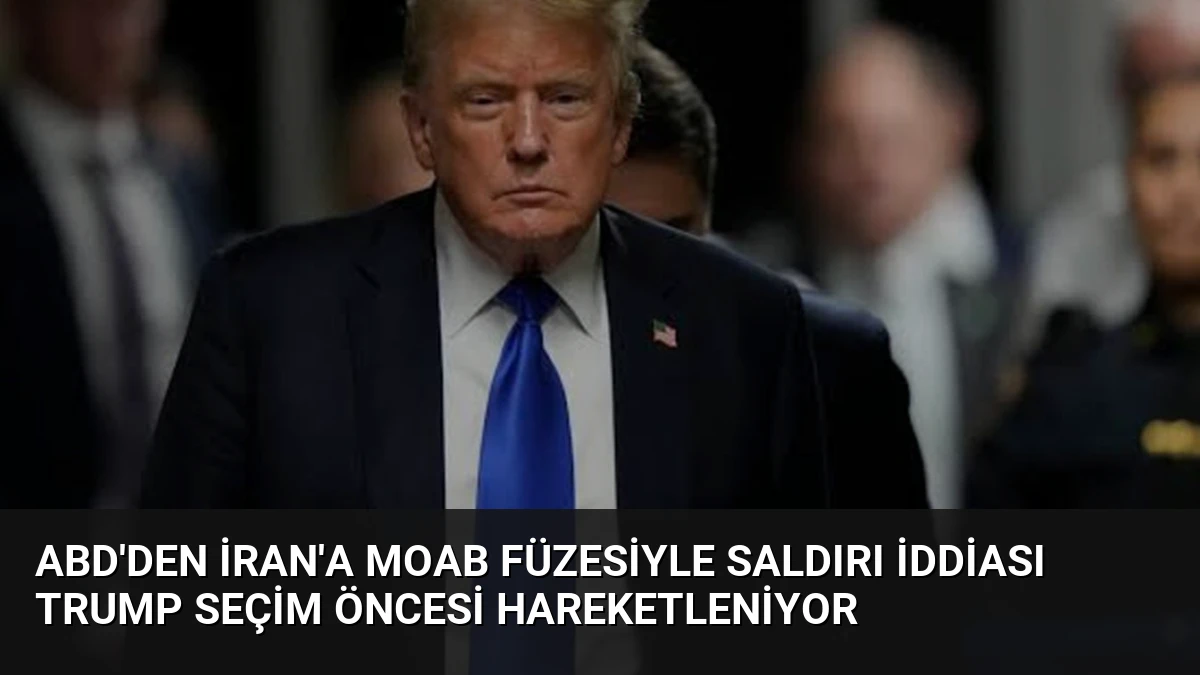 ABD’den İran’a MOAB Füzesiyle Saldırı İddiası Trump Seçim Öncesi Hareketleniyor