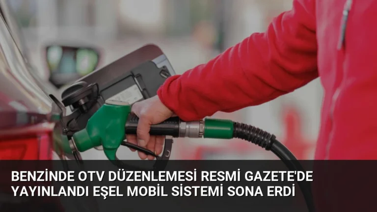 Benzinde OTV Düzenlemesi Resmi Gazete’de Yayınlandı Eşel Mobil Sistemi Sona Erdi