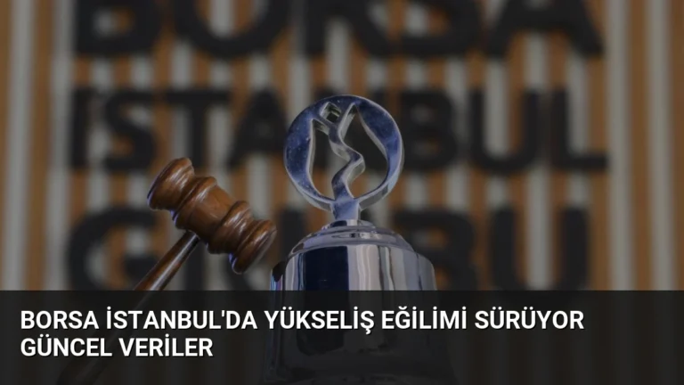 Borsa İstanbul’da Yükseliş Eğilimi Sürüyor Güncel Veriler