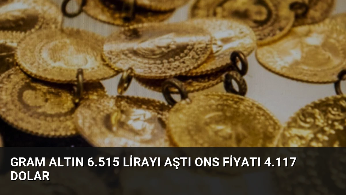 Gram Altın 6.515 Lirayı Aştı Ons Fiyatı 4.117 Dolar